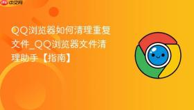 qq浏览器如何清理重复文件_qq浏览器文件清理助手【指南】