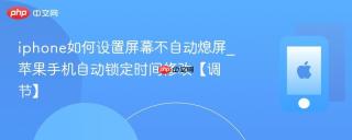 iphone如何设置屏幕不自动熄屏_苹果手机自动锁定时间修改【调节】
