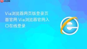 via浏览器网页版登录页面官网 via浏览器官网入口在线登录