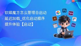 软媒魔方怎么管理自启动延迟加载_优化启动顺序提升体验【启动】