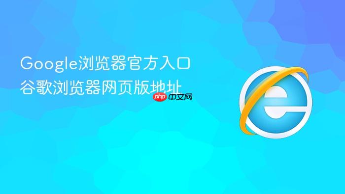 google浏览器官方入口 谷歌浏览器网页版地址