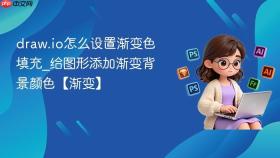 draw.io怎么设置渐变色填充_给图形添加渐变背景颜色【渐变】