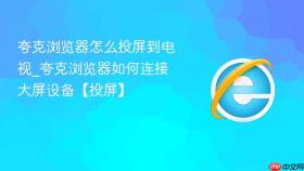 夸克浏览器怎么投屏到电视_夸克浏览器如何连接大屏设备【投屏】