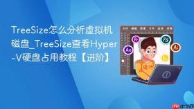 TreeSize怎么分析虚拟机磁盘_TreeSize查看Hyper-V硬盘占用教程【进阶】
