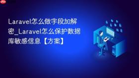 laravel怎么做字段加解密_laravel怎么保护数据库敏感信息【方案】