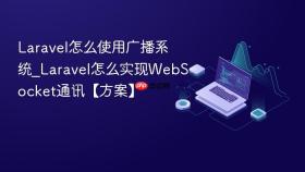 Laravel怎么使用广播系统_Laravel怎么实现WebSocket通讯【方案】