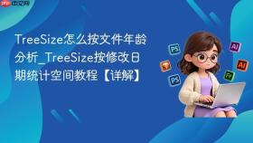 TreeSize怎么按文件年龄分析_TreeSize按修改日期统计空间教程【详解】