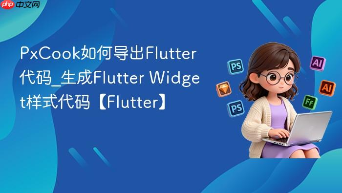 pxcook如何导出flutter代码_生成flutter widget样式代码【flutter】
