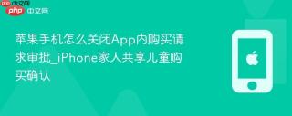 苹果手机怎么关闭app内购买请求审批_iphone家人共享儿童购买确认