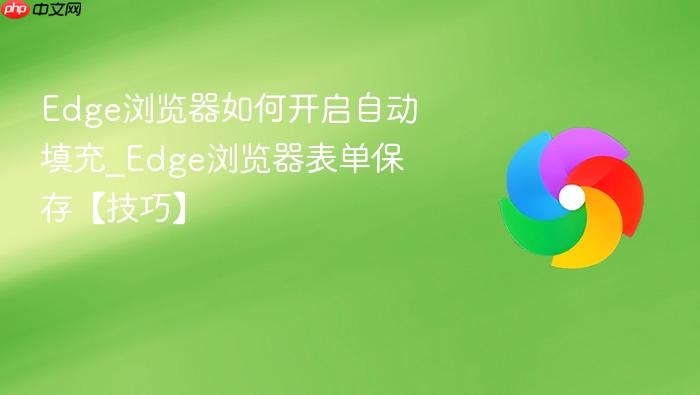 edge浏览器如何开启自动填充_edge浏览器表单保存【技巧】
