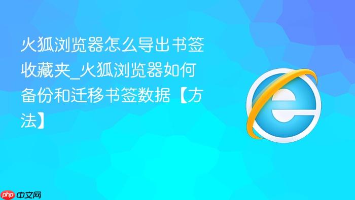 火狐浏览器怎么导出书签收藏夹_火狐浏览器如何备份和迁移书签数据【方法】
