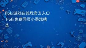 poki游戏在线玩官方入口 poki免费网页小游戏精选