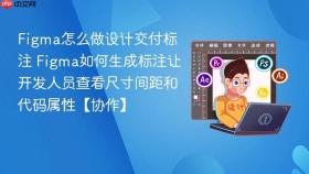 figma怎么做设计交付标注 figma如何生成标注让开发人员查看尺寸间距和代码属性【协作】