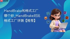 handbrake和格式工厂哪个好_handbrake对比格式工厂评测【推荐】