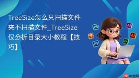 TreeSize怎么只扫描文件夹不扫描文件_TreeSize仅分析目录大小教程【技巧】