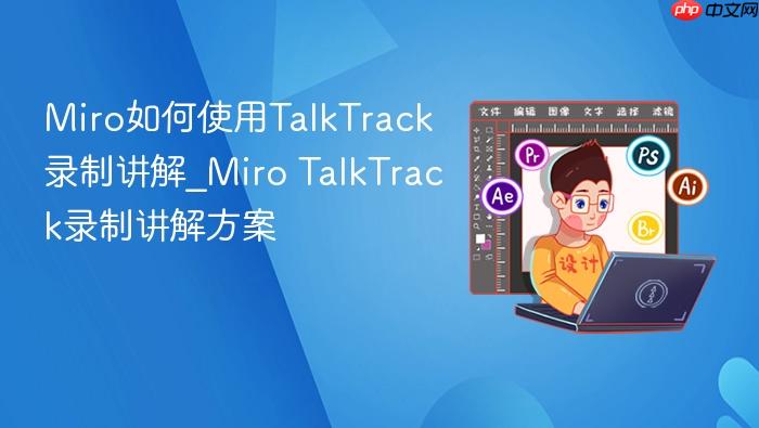 miro如何使用talktrack录制讲解_miro talktrack录制讲解方案