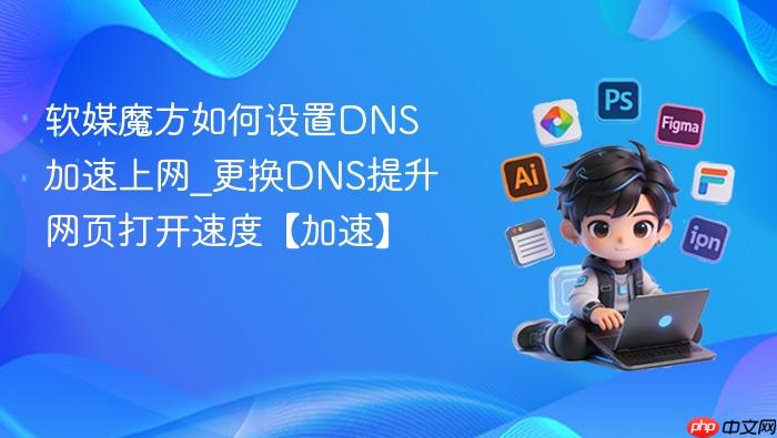 软媒魔方如何设置dns加速上网_更换dns提升网页打开速度【加速】