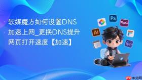 软媒魔方如何设置DNS加速上网_更换DNS提升网页打开速度【加速】
