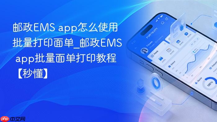 邮政ems app怎么使用批量打印面单_邮政ems app批量面单打印教程【秒懂】