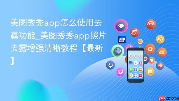 美图秀秀app怎么使用去雾功能_美图秀秀app照片去雾增强清晰教程【最新】