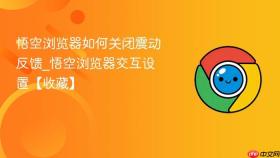 悟空浏览器如何关闭震动反馈_悟空浏览器交互设置【收藏】