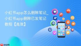 小红书app怎么删除笔记_小红书app删除已发笔记教程【高效】