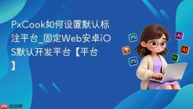 pxcook如何设置默认标注平台_固定web安卓ios默认开发平台【平台】