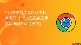 115浏览器怎么打开电脑版网页_115浏览器桌面版网站访问方法【技巧】
