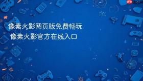 像素火影网页版免费畅玩 像素火影官方在线入口