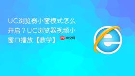 uc浏览器小窗模式怎么开启?uc浏览器视频小窗口播放【教学】