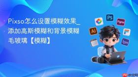 pixso怎么设置模糊效果_添加高斯模糊和背景模糊毛玻璃【模糊】