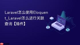 laravel怎么使用eloquent_laravel怎么进行关联查询【插件】