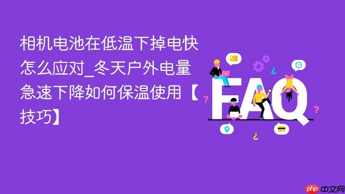 相机电池在低温下掉电快怎么应对_冬天户外电量急速下降如何保温使用【技巧】