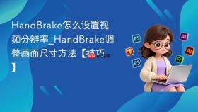 HandBrake怎么设置视频分辨率_HandBrake调整画面尺寸方法【技巧】