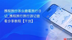 携程旅行怎么查看旅行日记_携程旅行旅行游记查看分享教程【干货】