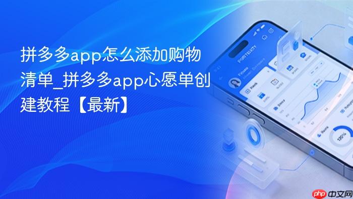 拼多多app怎么添加购物清单_拼多多app心愿单创建教程【最新】