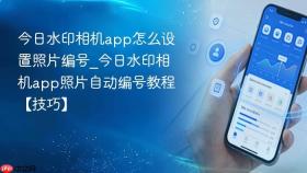 今日水印相机app怎么设置照片编号_今日水印相机app照片自动编号教程【技巧】