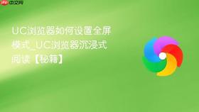uc浏览器如何设置全屏模式_uc浏览器沉浸式阅读【秘籍】