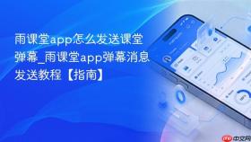 雨课堂app怎么发送课堂弹幕_雨课堂app弹幕消息发送教程【指南】