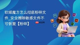 软媒魔方怎么彻底粉碎文件_安全擦除敏感文件不可恢复【粉碎】