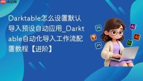 Darktable怎么设置默认导入预设自动应用_Darktable自动化导入工作流配置教程【进阶】