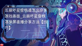 云崩坏星穹铁道怎么分享游戏画面_云崩坏星穹铁道录屏直播分享方法【技巧】