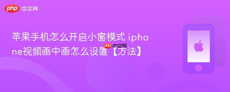苹果手机怎么开启小窗模式 iphone视频画中画怎么设置【方法】