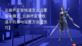 云崩坏星穹铁道怎么设置省电模式_云崩坏星穹铁道手机省电设置方法【技巧】