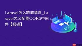 Laravel怎么跨域请求_Laravel怎么配置CORS中间件【报错】
