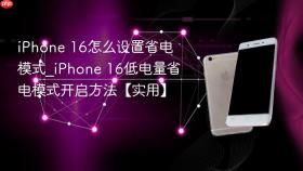 iphone 16怎么设置省电模式_iphone 16低电量省电模式开启方法【实用】