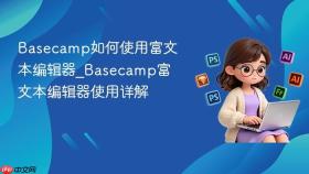 basecamp如何使用富文本编辑器_basecamp富文本编辑器使用详解