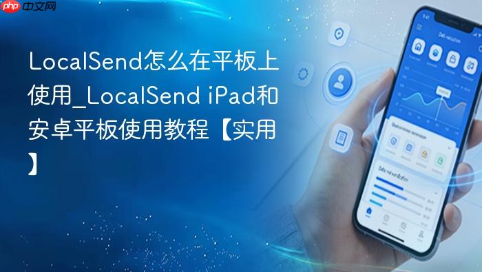 localsend怎么在平板上使用_localsend ipad和安卓平板使用教程【实用】
