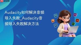audacity如何解决音频导入失败_audacity音频导入失败解决方法