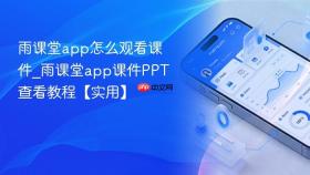 雨课堂app怎么观看课件_雨课堂app课件ppt查看教程【实用】